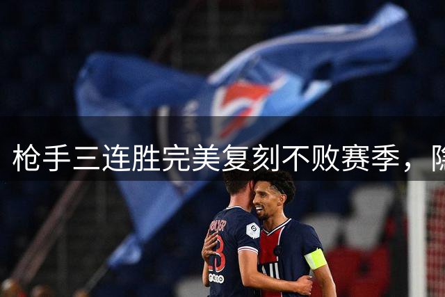 枪手三连胜完美复刻不败赛季，隐患同样不容忽视